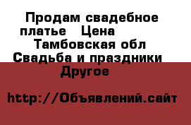 Продам свадебное платье › Цена ­ 2 999 - Тамбовская обл. Свадьба и праздники » Другое   